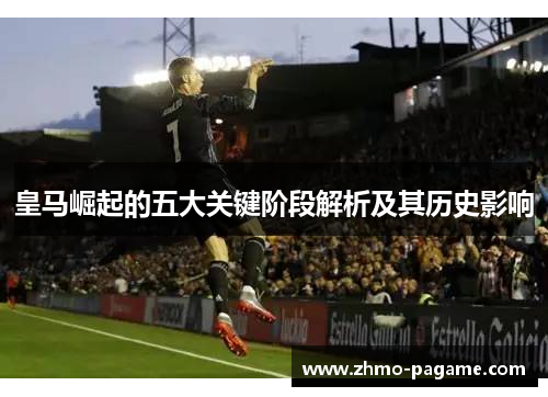 皇马崛起的五大关键阶段解析及其历史影响 皇马崛起的五大关键阶段解析及其历史影响