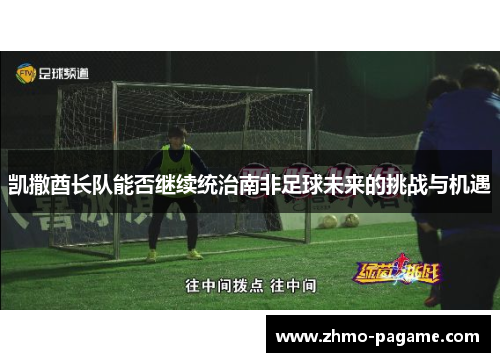 凯撒酋长队能否继续统治南非足球未来的挑战与机遇 凯撒酋长队能否继续统治南非足球未来的挑战与机遇