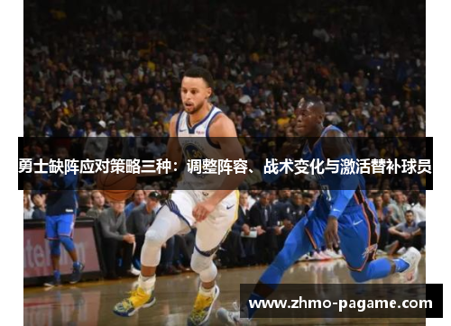 勇士缺阵应对策略三种:调整阵容、战术变化与激活替补球员 勇士缺阵应对策略三种:调整阵容、战术变化与激活替补球员