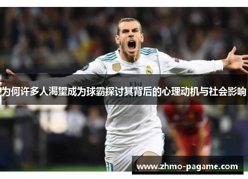 为何许多人渴望成为球霸探讨其背后的心理动机与社会影响 为何许多人渴望成为球霸探讨其背后的心理动机与社会影响