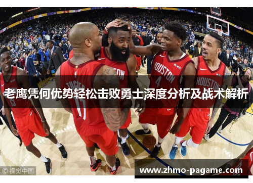 老鹰凭何优势轻松击败勇士深度分析及战术解析 老鹰凭何优势轻松击败勇士深度分析及战术解析