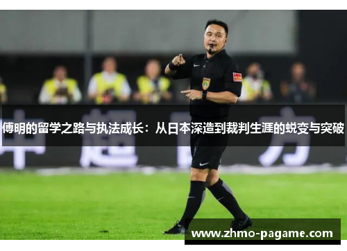 傅明的留学之路与执法成长:从日本深造到裁判生涯的蜕变与突破 傅明的留学之路与执法成长:从日本深造到裁判生涯的蜕变与突破
