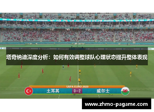 塔奇纳迪深度分析:如何有效调整球队心理状态提升整体表现 塔奇纳迪深度分析:如何有效调整球队心理状态提升整体表现