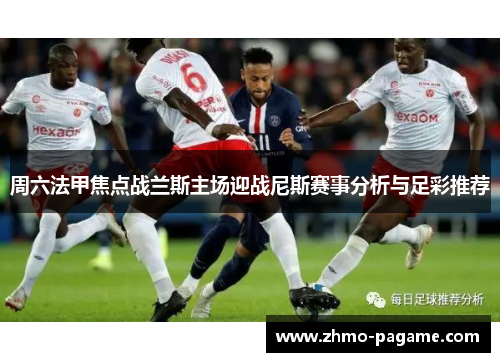 周六法甲焦点战兰斯主场迎战尼斯赛事分析与足彩推荐 周六法甲焦点战兰斯主场迎战尼斯赛事分析与足彩推荐