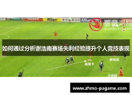 如何通过分析谢浩南赛场失利经验提升个人竞技表现 如何通过分析谢浩南赛场失利经验提升个人竞技表现
