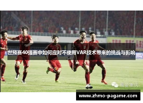 世预赛40强赛中如何应对不使用VAR技术带来的挑战与影响 世预赛40强赛中如何应对不使用VAR技术带来的挑战与影响