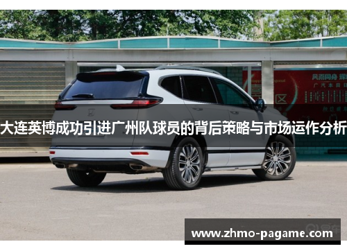 大连英博成功引进广州队球员的背后策略与市场运作分析 大连英博成功引进广州队球员的背后策略与市场运作分析