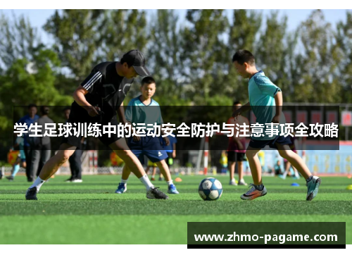 学生足球训练中的运动安全防护与注意事项全攻略 学生足球训练中的运动安全防护与注意事项全攻略