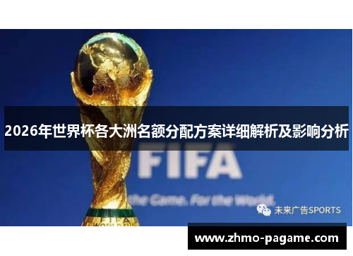 2026年世界杯各大洲名额分配方案详细解析及影响分析 2026年世界杯各大洲名额分配方案详细解析及影响分析