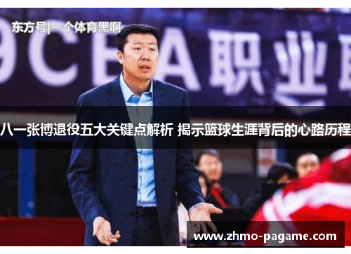 八一张博退役五大关键点解析 揭示篮球生涯背后的心路历程 八一张博退役五大关键点解析 揭示篮球生涯背后的心路历程