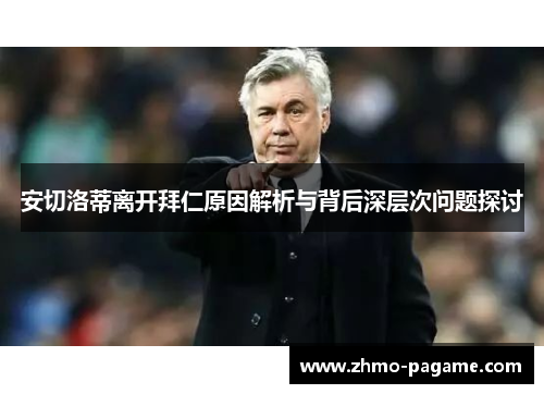 安切洛蒂离开拜仁原因解析与背后深层次问题探讨 安切洛蒂离开拜仁原因解析与背后深层次问题探讨