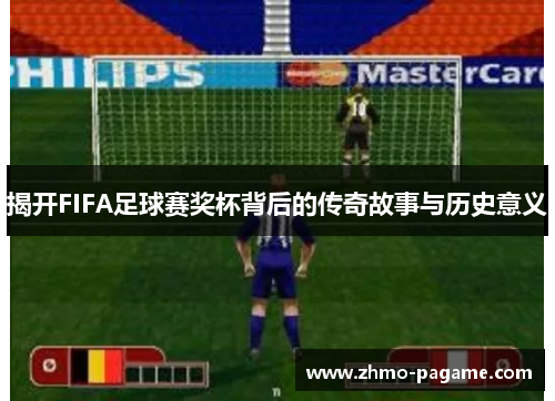 揭开FIFA足球赛奖杯背后的传奇故事与历史意义 揭开FIFA足球赛奖杯背后的传奇故事与历史意义