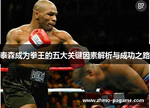 泰森成为拳王的五大关键因素解析与成功之路 泰森成为拳王的五大关键因素解析与成功之路