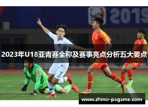 2023年U18亚青赛全称及赛事亮点分析五大要点
