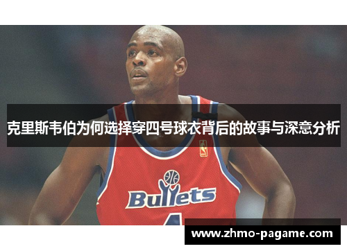 克里斯韦伯为何选择穿四号球衣背后的故事与深意分析 克里斯韦伯为何选择穿四号球衣背后的故事与深意分析