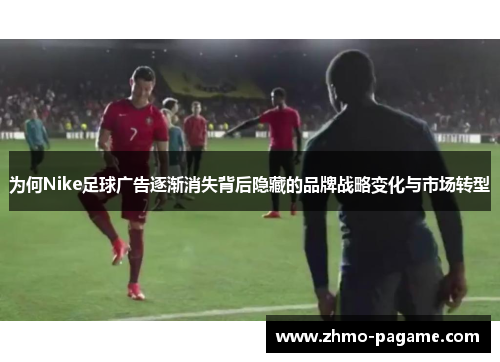 为何Nike足球广告逐渐消失背后隐藏的品牌战略变化与市场转型 为何Nike足球广告逐渐消失背后隐藏的品牌战略变化与市场转型