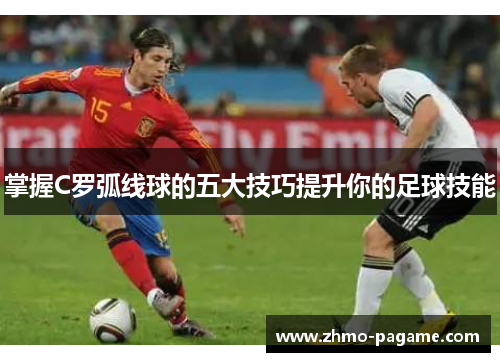 掌握C罗弧线球的五大技巧提升你的足球技能 掌握C罗弧线球的五大技巧提升你的足球技能