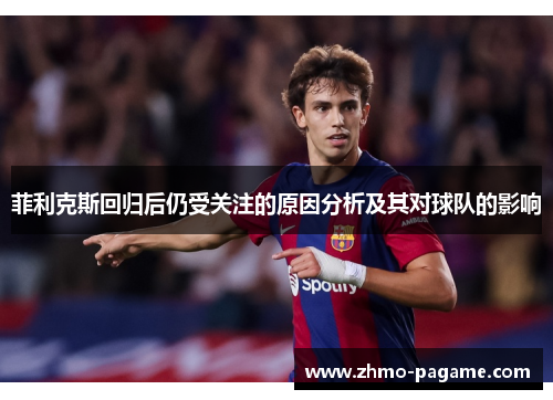 菲利克斯回归后仍受关注的原因分析及其对球队的影响 菲利克斯回归后仍受关注的原因分析及其对球队的影响