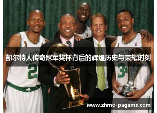 凯尔特人传奇冠军奖杯背后的辉煌历史与荣耀时刻 凯尔特人传奇冠军奖杯背后的辉煌历史与荣耀时刻