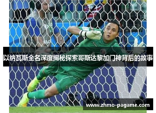 以纳瓦斯全名深度揭秘探索哥斯达黎加门神背后的故事 以纳瓦斯全名深度揭秘探索哥斯达黎加门神背后的故事