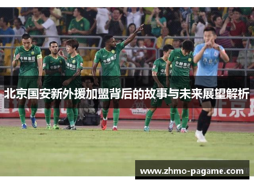 北京国安新外援加盟背后的故事与未来展望解析 北京国安新外援加盟背后的故事与未来展望解析