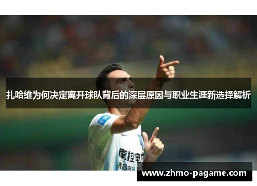 扎哈维为何决定离开球队背后的深层原因与职业生涯新选择解析 扎哈维为何决定离开球队背后的深层原因与职业生涯新选择解析