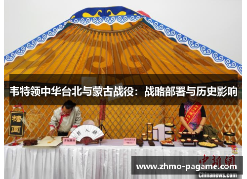 韦特领中华台北与蒙古战役:战略部署与历史影响 韦特领中华台北与蒙古战役:战略部署与历史影响