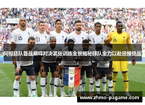 阿根廷队备战巅峰对决紧张训练全景揭秘球队全力以赴迎接挑战 阿根廷队备战巅峰对决紧张训练全景揭秘球队全力以赴迎接挑战