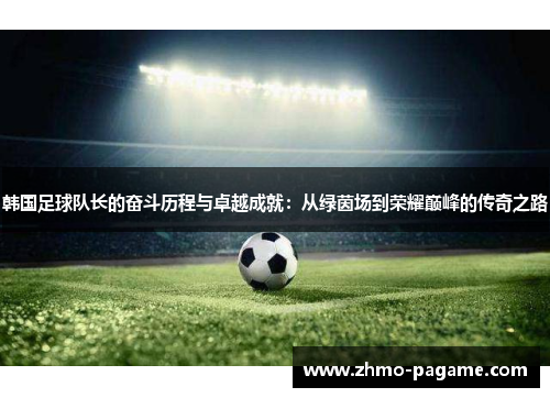 韩国足球队长的奋斗历程与卓越成就：从绿茵场到荣耀巅峰的传奇之路