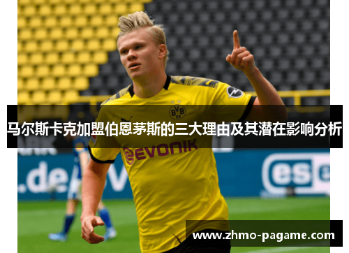 马尔斯卡克加盟伯恩茅斯的三大理由及其潜在影响分析