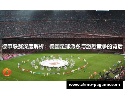 德甲联赛深度解析:德国足球派系与激烈竞争的背后 德甲联赛深度解析:德国足球派系与激烈竞争的背后