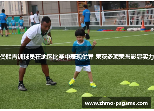 曼联青训球员在地区比赛中表现优异 荣获多项荣誉彰显实力 曼联青训球员在地区比赛中表现优异 荣获多项荣誉彰显实力