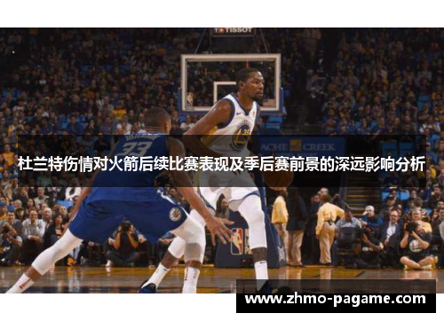 杜兰特伤情对火箭后续比赛表现及季后赛前景的深远影响分析 杜兰特伤情对火箭后续比赛表现及季后赛前景的深远影响分析