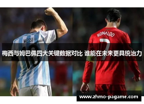 梅西与姆巴佩四大关键数据对比 谁能在未来更具统治力 梅西与姆巴佩四大关键数据对比 谁能在未来更具统治力