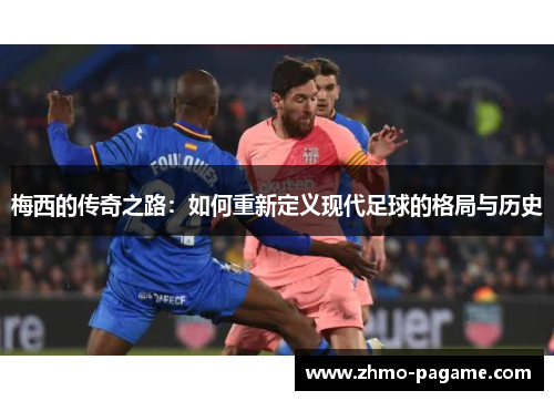 梅西的传奇之路:如何重新定义现代足球的格局与历史 梅西的传奇之路:如何重新定义现代足球的格局与历史