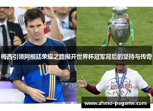 梅西引领阿根廷荣耀之路揭开世界杯冠军背后的坚持与传奇 梅西引领阿根廷荣耀之路揭开世界杯冠军背后的坚持与传奇
