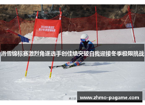滑雪锦标赛激烈角逐选手创佳绩突破自我迎接冬季极限挑战