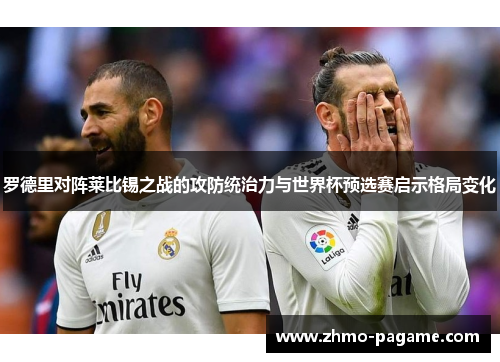 罗德里对阵莱比锡之战的攻防统治力与世界杯预选赛启示格局变化 罗德里对阵莱比锡之战的攻防统治力与世界杯预选赛启示格局变化