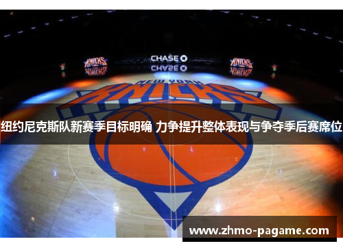 纽约尼克斯队新赛季目标明确 力争提升整体表现与争夺季后赛席位 纽约尼克斯队新赛季目标明确 力争提升整体表现与争夺季后赛席位