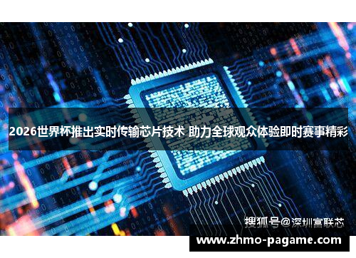 2026世界杯推出实时传输芯片技术 助力全球观众体验即时赛事精彩