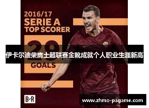 伊卡尔迪荣膺土超联赛金靴成就个人职业生涯新高