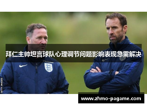 拜仁主帅坦言球队心理调节问题影响表现急需解决