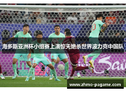 海多斯亚洲杯小组赛上演惊天绝杀世界波力克中国队