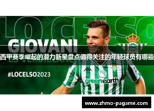 西甲赛季崛起的潜力新星盘点值得关注的年轻球员有哪些 西甲赛季崛起的潜力新星盘点值得关注的年轻球员有哪些