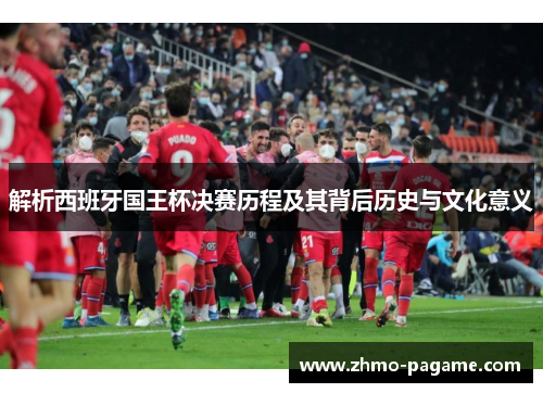 解析西班牙国王杯决赛历程及其背后历史与文化意义
