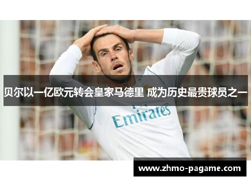 贝尔以一亿欧元转会皇家马德里 成为历史最贵球员之一