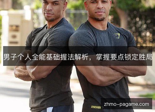 男子个人全能基础握法解析,掌握要点锁定胜局 男子个人全能基础握法解析,掌握要点锁定胜局